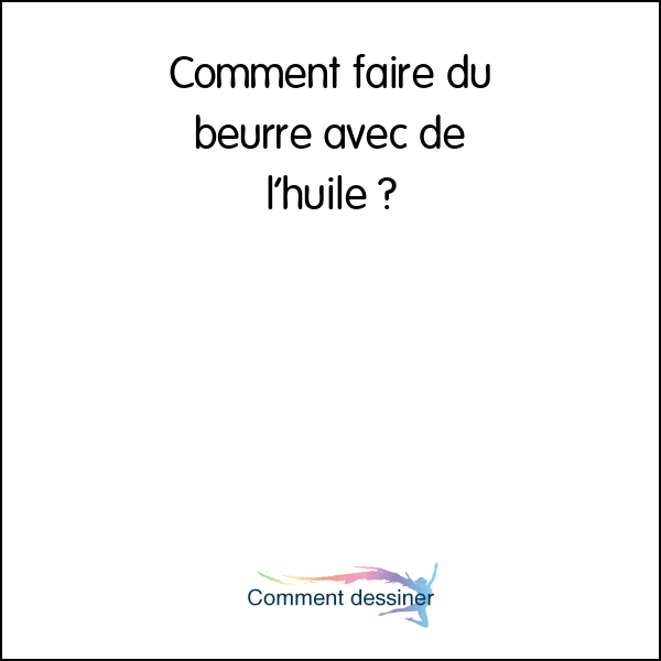 Comment faire du beurre avec de l’huile